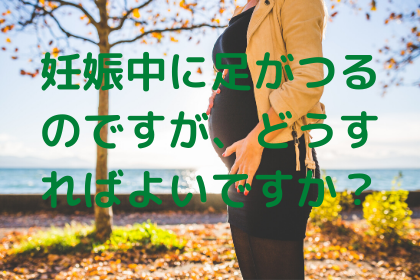 妊娠中に足がつる（こむら返り）のですが、どうすればよいですか？